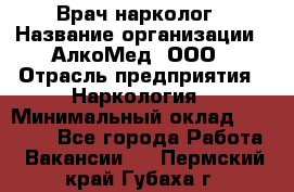 Врач-нарколог › Название организации ­ АлкоМед, ООО › Отрасль предприятия ­ Наркология › Минимальный оклад ­ 70 000 - Все города Работа » Вакансии   . Пермский край,Губаха г.